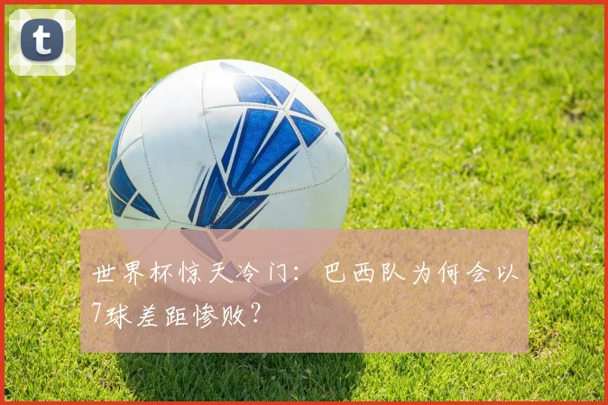 世界杯惊天冷门：巴西队为何会以7球差距惨败？