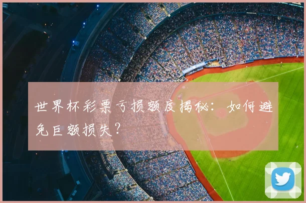 世界杯彩票亏损额度揭秘:如何避免巨额损失?