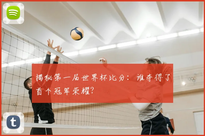 揭秘第一届世界杯比分:谁夺得了首个冠军荣耀?