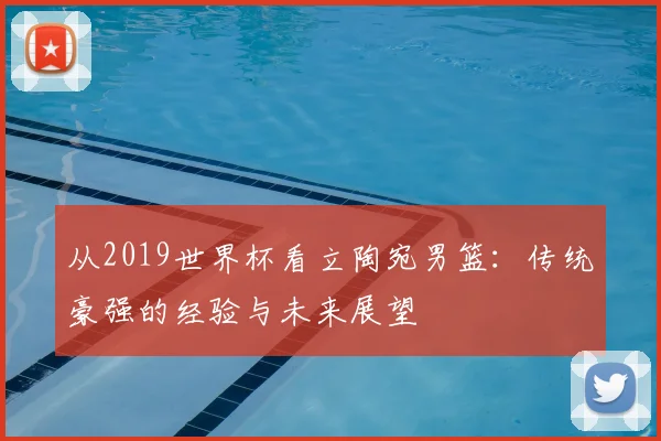 从2019世界杯看立陶宛男篮：传统豪强的经验与未来展望