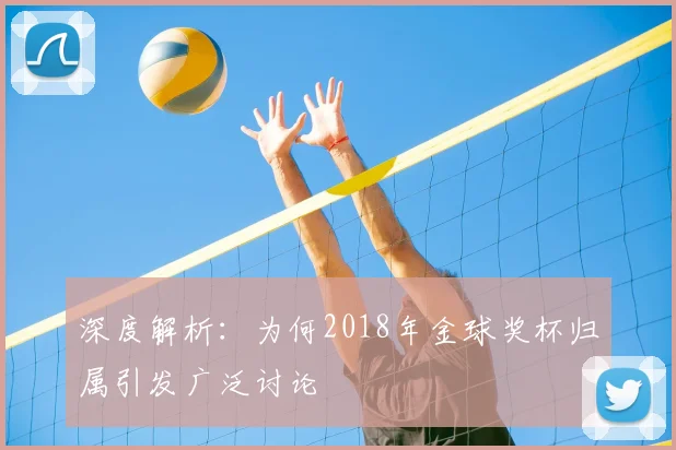 深度解析:为何2018年金球奖杯归属引发广泛讨论