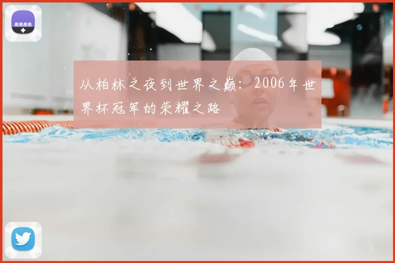 从柏林之夜到世界之巅：2006年世界杯冠军的荣耀之路