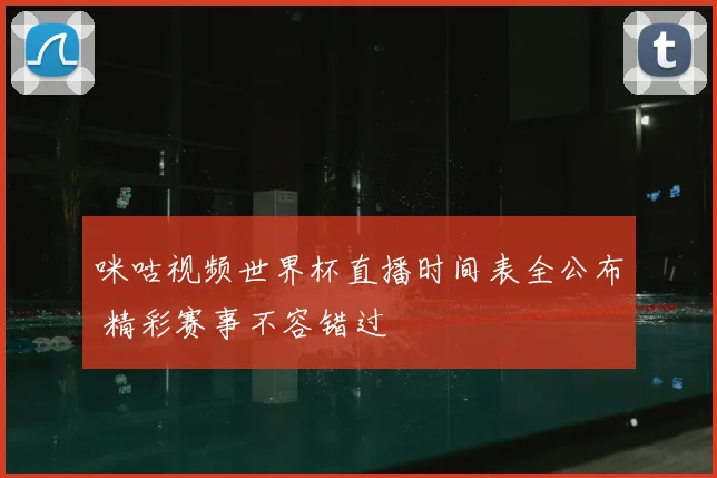 咪咕视频世界杯直播时间表全公布 精彩赛事不容错过