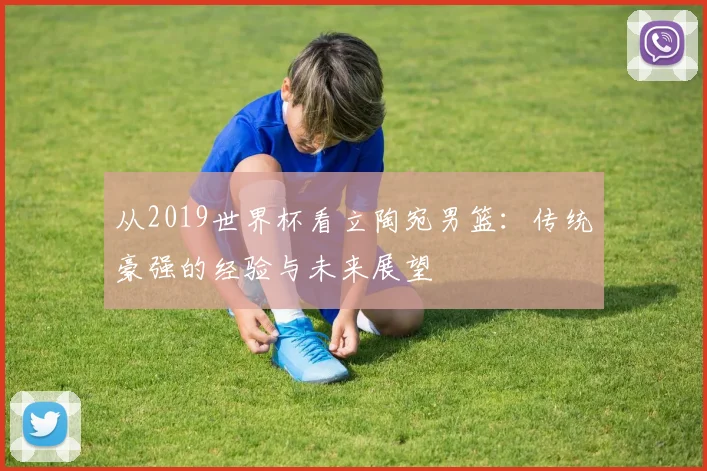 从2019世界杯看立陶宛男篮：传统豪强的经验与未来展望