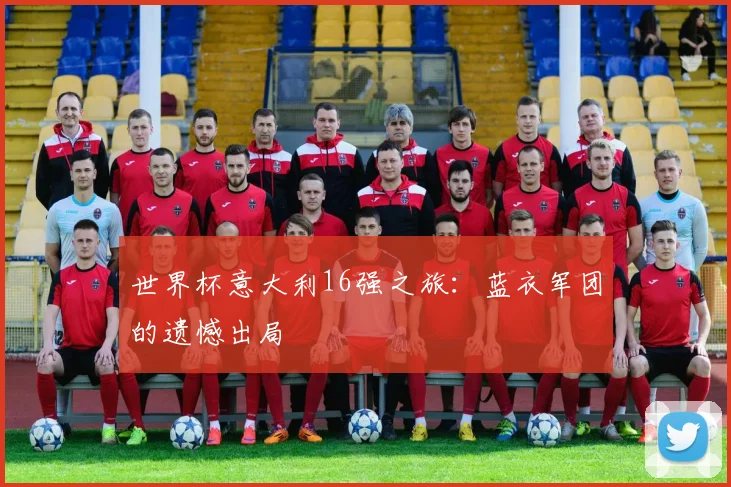 世界杯意大利16强之旅：蓝衣军团的遗憾出局