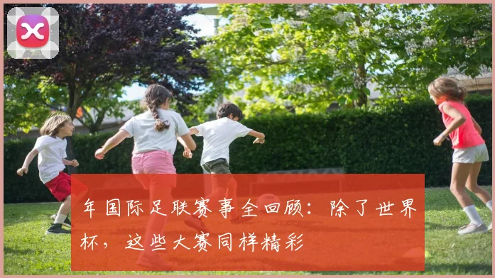 年国际足联赛事全回顾：除了世界杯，这些大赛同样精彩