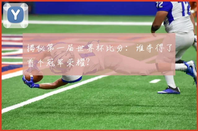 揭秘第一届世界杯比分：谁夺得了首个冠军荣耀？