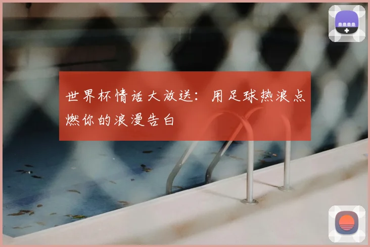 世界杯情话大放送：用足球热浪点燃你的浪漫告白