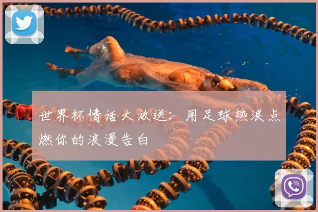 世界杯情话大放送：用足球热浪点燃你的浪漫告白