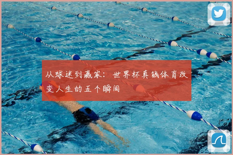 从球迷到赢家:世界杯真钱体育改变人生的五个瞬间